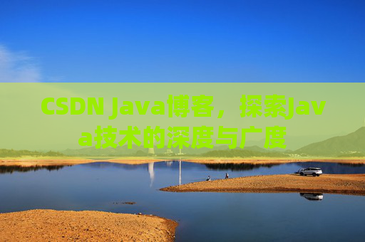 CSDN Java博客,探索Java技术的深度与广度